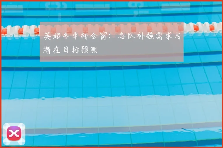 英超冬季转会窗：各队补强需求与潜在目标预测