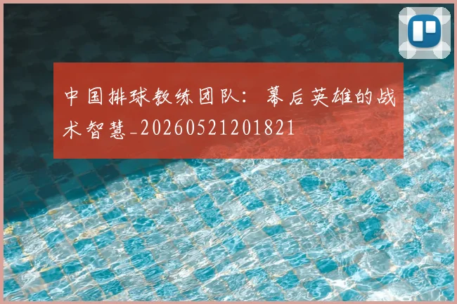 中国排球教练团队:幕后英雄的战术智慧_20260521201821