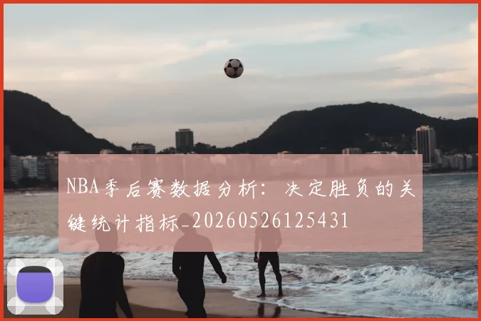 NBA季后赛数据分析:决定胜负的关键统计指标_20260526125431