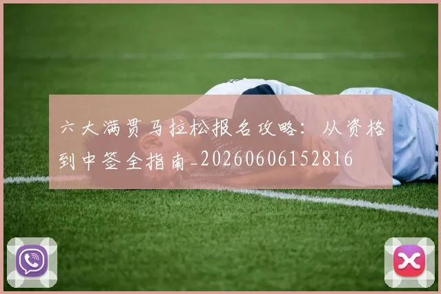 六大满贯马拉松报名攻略:从资格到中签全指南_20260606152816