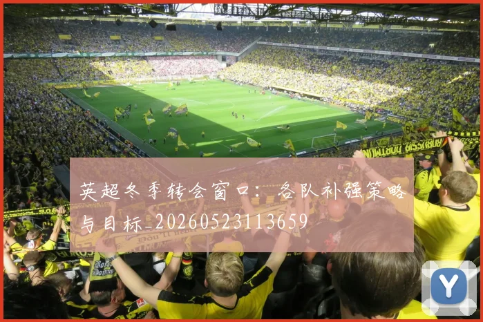 英超冬季转会窗口：各队补强策略与目标_20260523113659