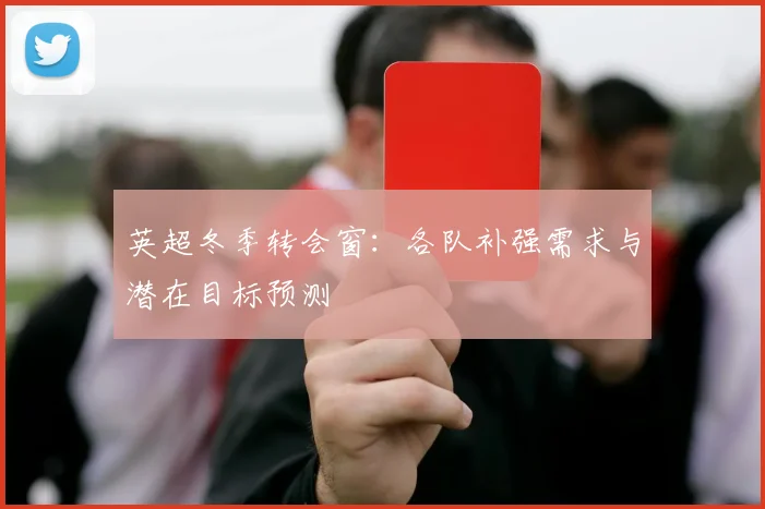 英超冬季转会窗：各队补强需求与潜在目标预测