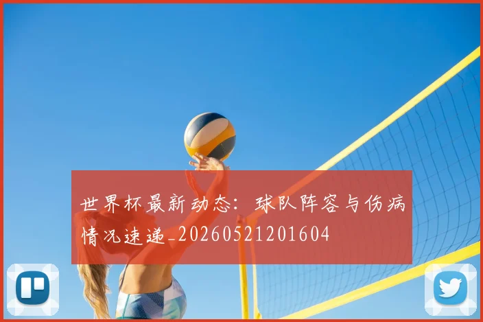 世界杯最新动态：球队阵容与伤病情况速递_20260521201604