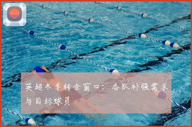 英超冬季转会窗口:各队补强需求与目标球员