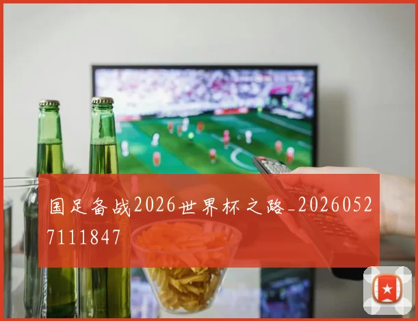 国足备战2026世界杯之路_20260527111847