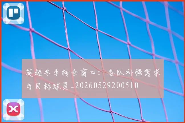 英超冬季转会窗口:各队补强需求与目标球员_20260529200510