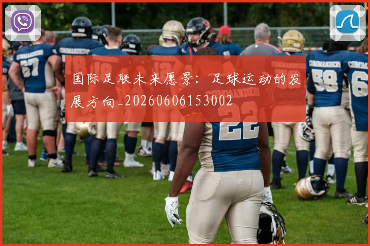 国际足联未来愿景:足球运动的发展方向_20260606153002