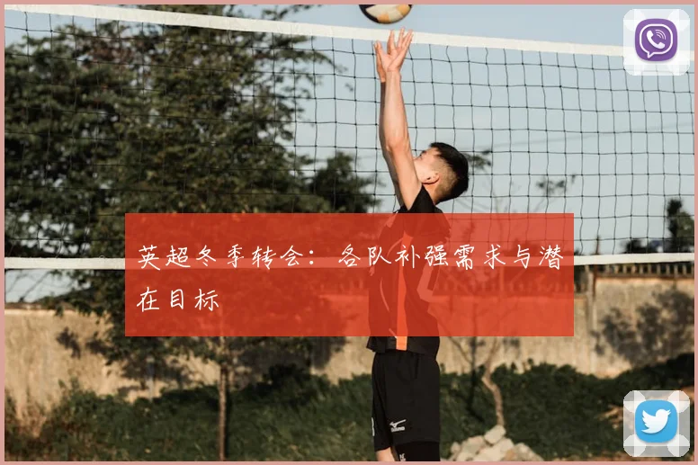 英超冬季转会：各队补强需求与潜在目标