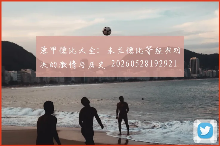 意甲德比大全：米兰德比等经典对决的激情与历史_20260528192921