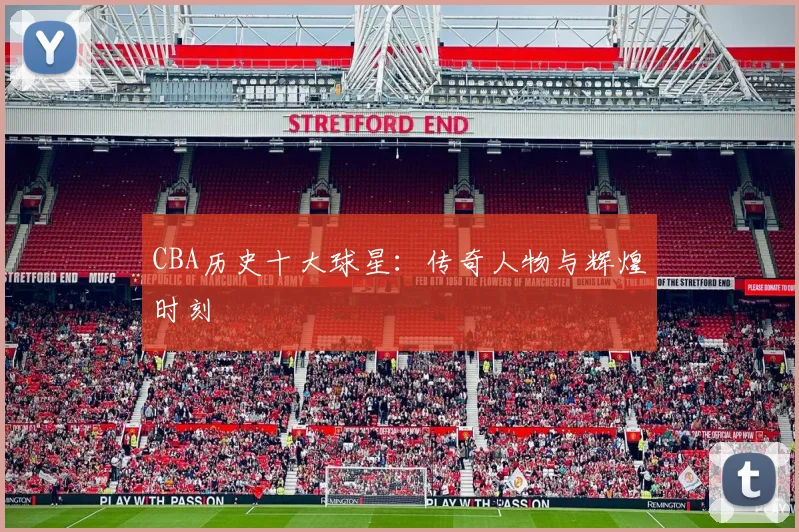 CBA历史十大球星:传奇人物与辉煌时刻
