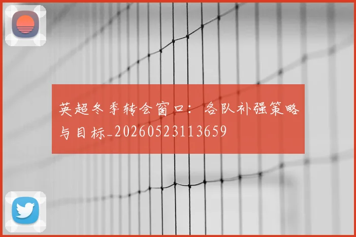 英超冬季转会窗口:各队补强策略与目标_20260523113659