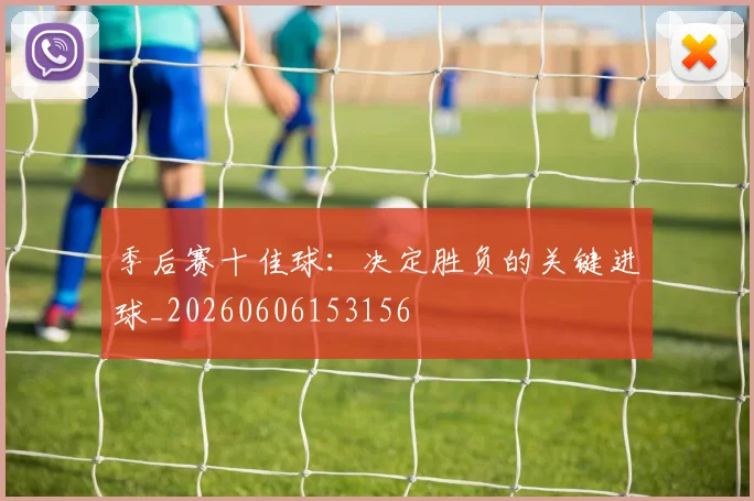 季后赛十佳球：决定胜负的关键进球_20260606153156
