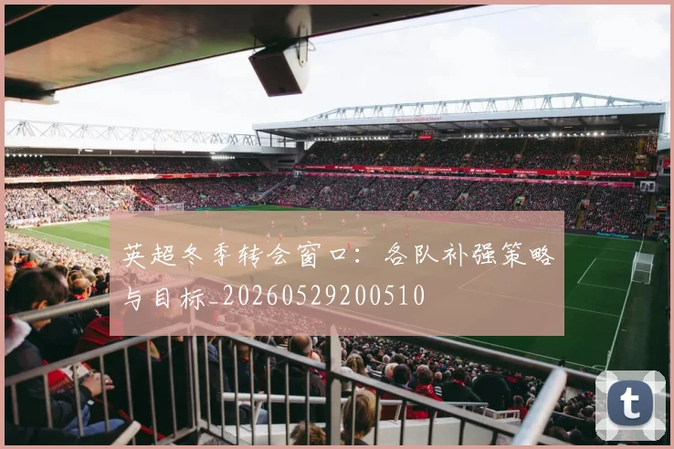 英超冬季转会窗口：各队补强策略与目标_20260529200510